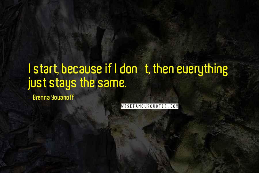 Brenna Yovanoff Quotes: I start, because if I don't, then everything just stays the same.