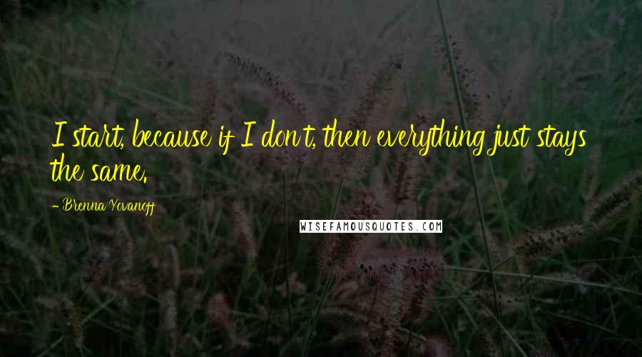 Brenna Yovanoff Quotes: I start, because if I don't, then everything just stays the same.