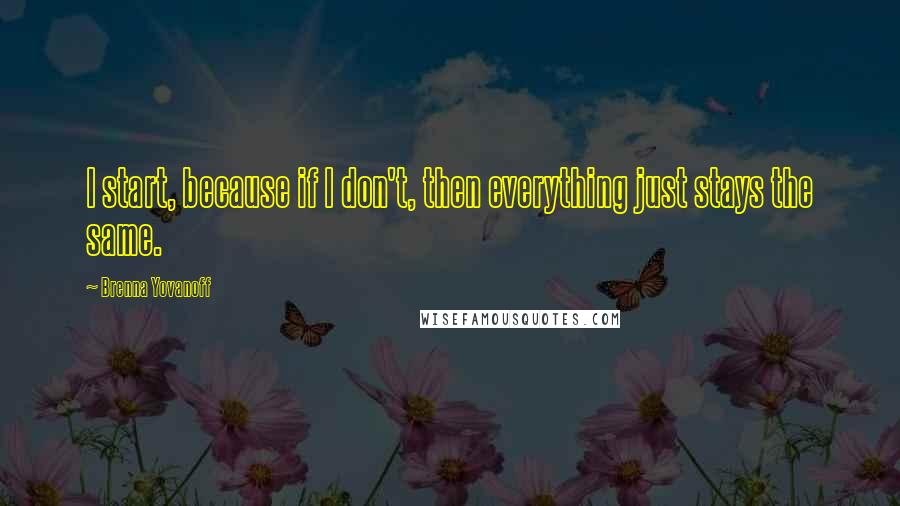 Brenna Yovanoff Quotes: I start, because if I don't, then everything just stays the same.