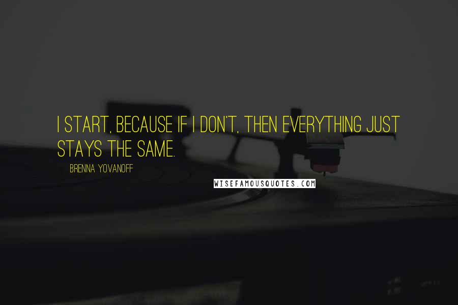 Brenna Yovanoff Quotes: I start, because if I don't, then everything just stays the same.