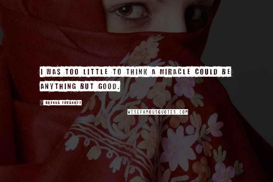 Brenna Yovanoff Quotes: I was too little to think a miracle could be anything but good.