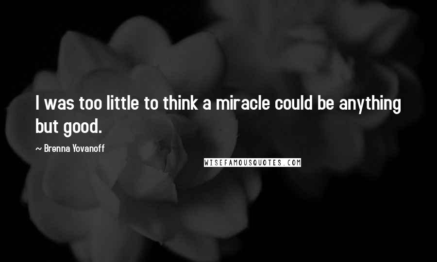 Brenna Yovanoff Quotes: I was too little to think a miracle could be anything but good.