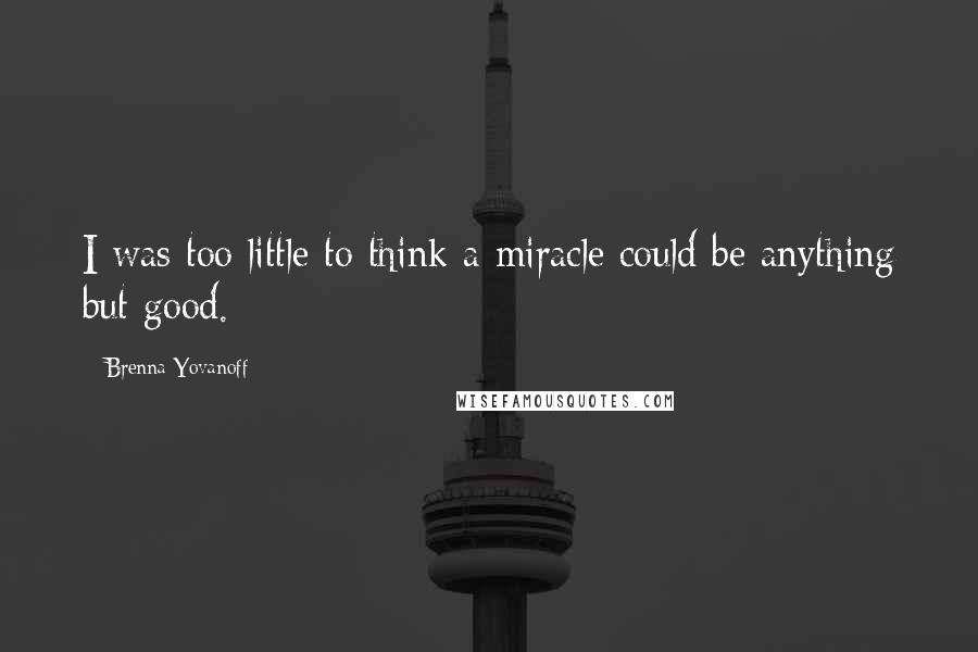 Brenna Yovanoff Quotes: I was too little to think a miracle could be anything but good.