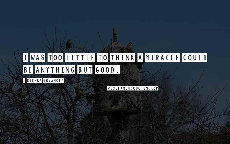Brenna Yovanoff Quotes: I was too little to think a miracle could be anything but good.