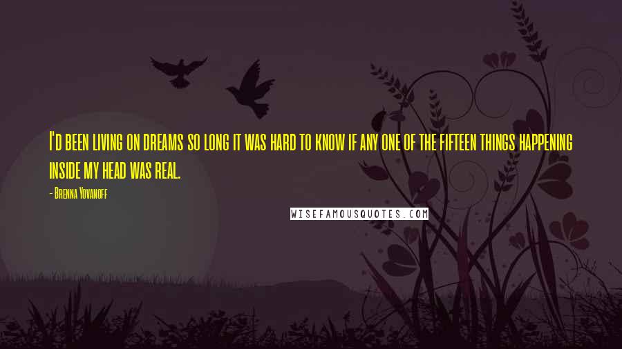 Brenna Yovanoff Quotes: I'd been living on dreams so long it was hard to know if any one of the fifteen things happening inside my head was real.