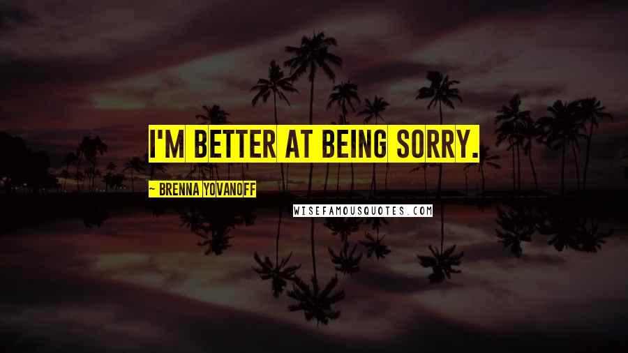 Brenna Yovanoff Quotes: I'm better at being sorry.