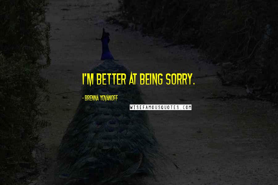 Brenna Yovanoff Quotes: I'm better at being sorry.