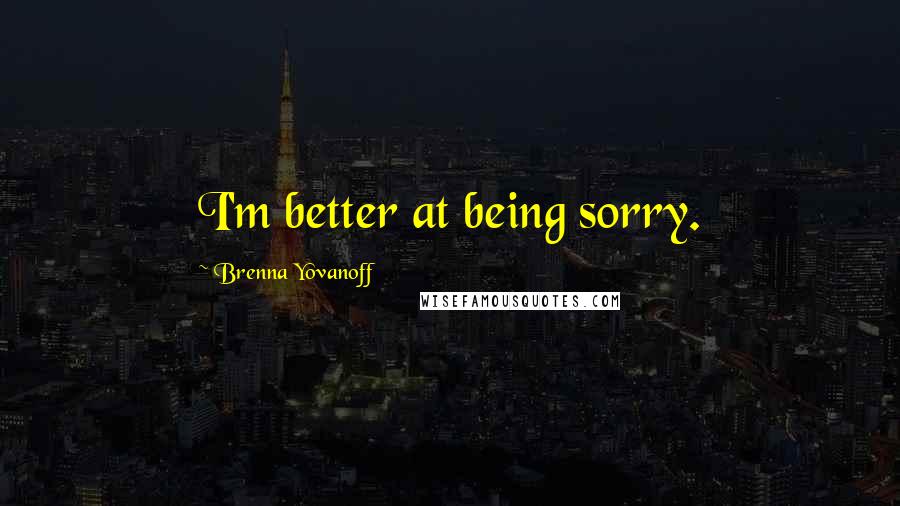 Brenna Yovanoff Quotes: I'm better at being sorry.