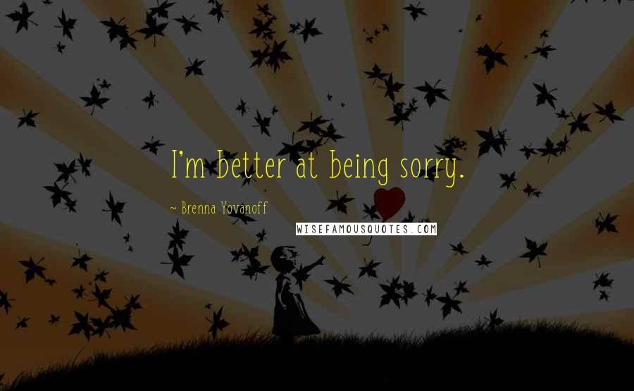 Brenna Yovanoff Quotes: I'm better at being sorry.