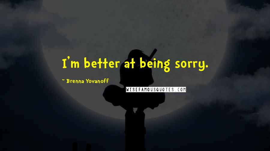 Brenna Yovanoff Quotes: I'm better at being sorry.