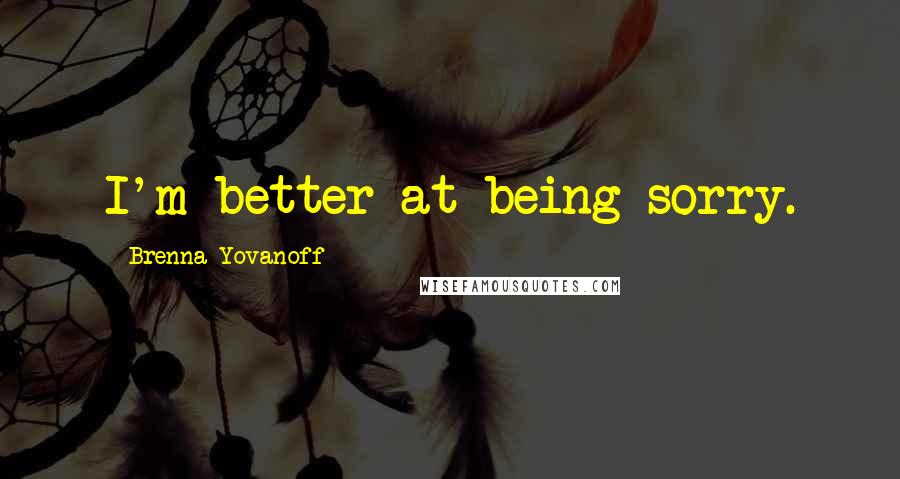 Brenna Yovanoff Quotes: I'm better at being sorry.
