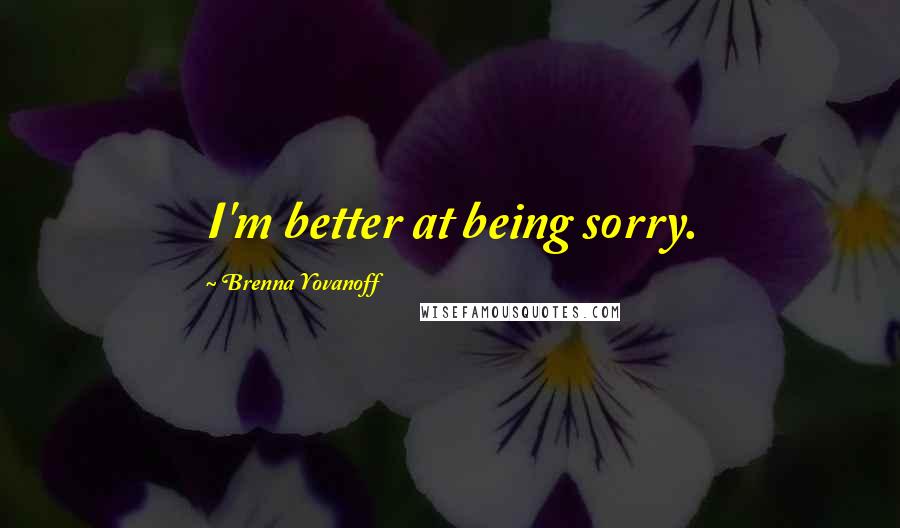 Brenna Yovanoff Quotes: I'm better at being sorry.