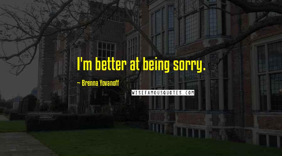 Brenna Yovanoff Quotes: I'm better at being sorry.