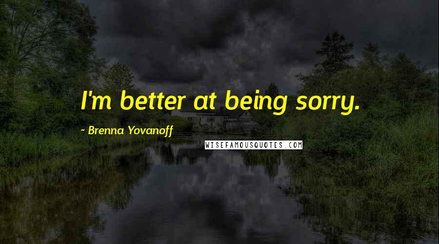 Brenna Yovanoff Quotes: I'm better at being sorry.