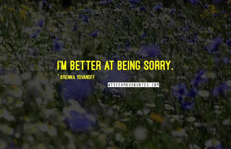 Brenna Yovanoff Quotes: I'm better at being sorry.