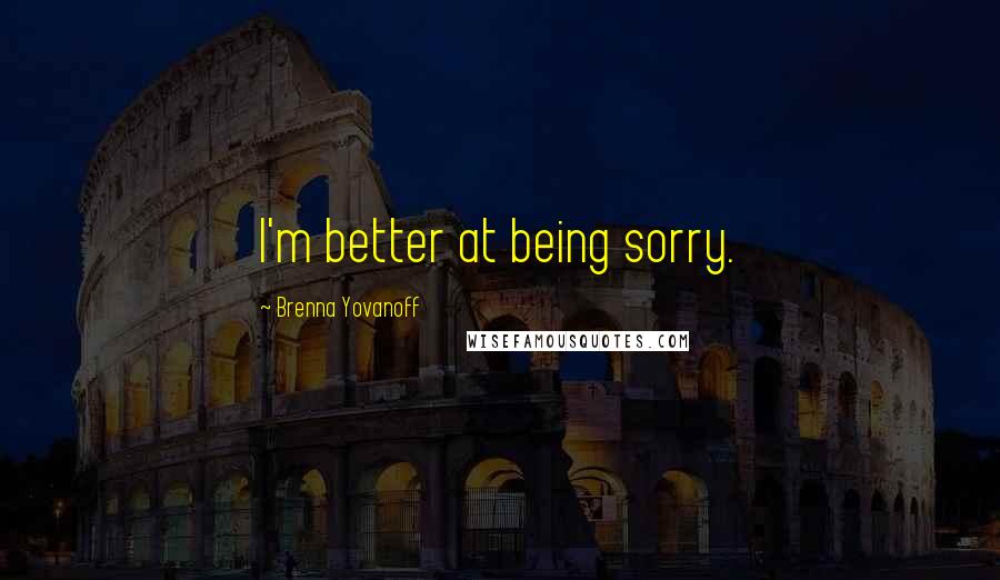 Brenna Yovanoff Quotes: I'm better at being sorry.