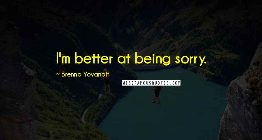 Brenna Yovanoff Quotes: I'm better at being sorry.