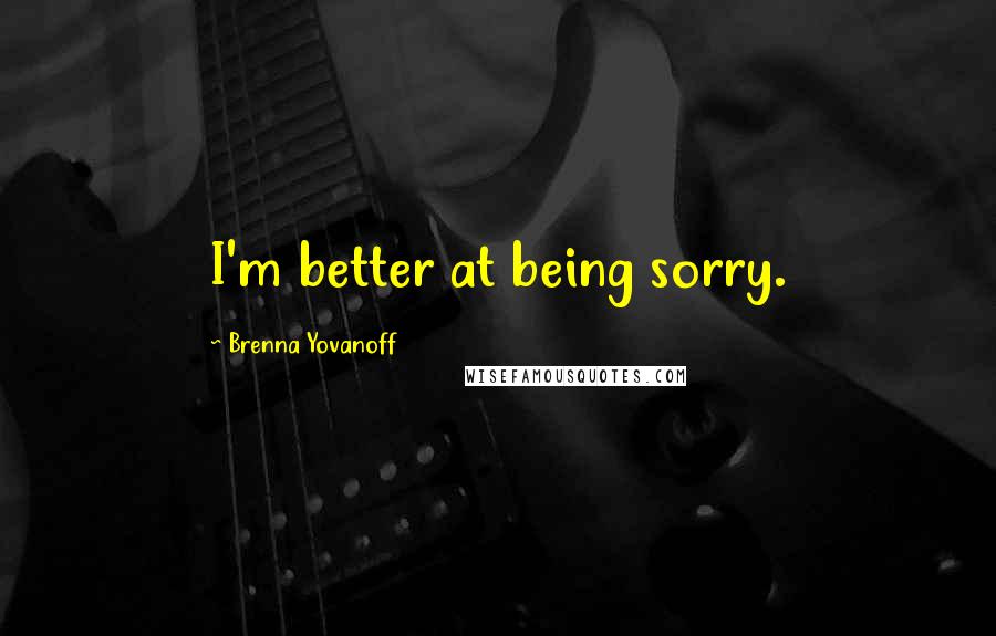 Brenna Yovanoff Quotes: I'm better at being sorry.