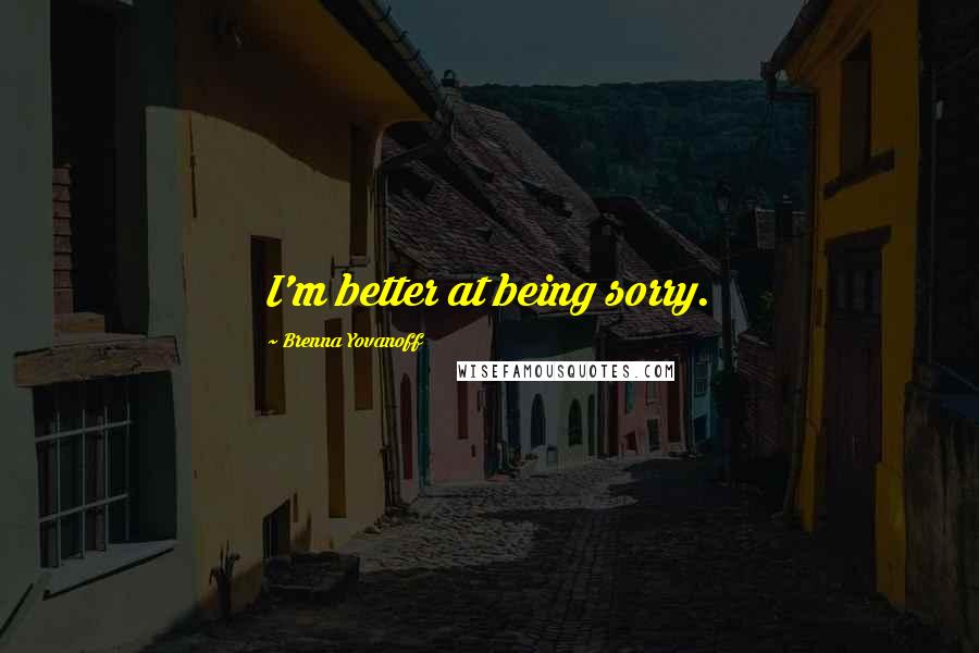 Brenna Yovanoff Quotes: I'm better at being sorry.