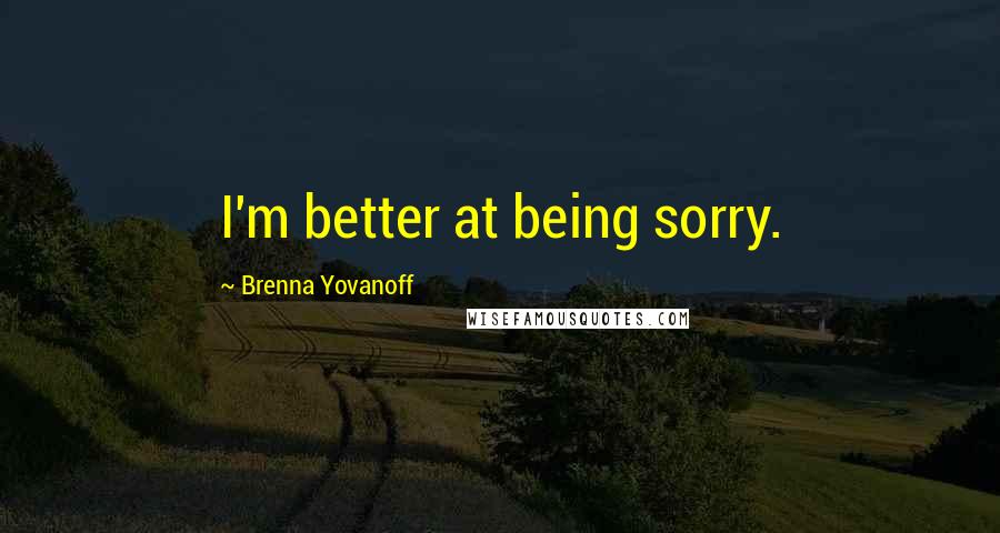 Brenna Yovanoff Quotes: I'm better at being sorry.