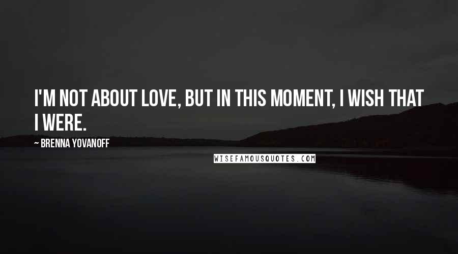 Brenna Yovanoff Quotes: I'm not about love, but in this moment, I wish that I were.