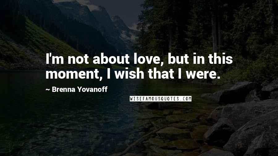 Brenna Yovanoff Quotes: I'm not about love, but in this moment, I wish that I were.