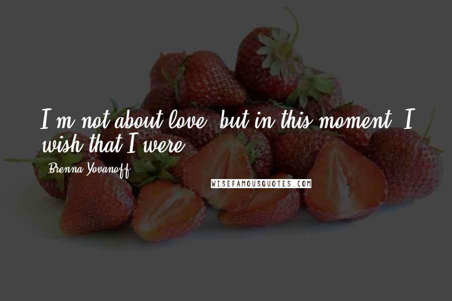 Brenna Yovanoff Quotes: I'm not about love, but in this moment, I wish that I were.