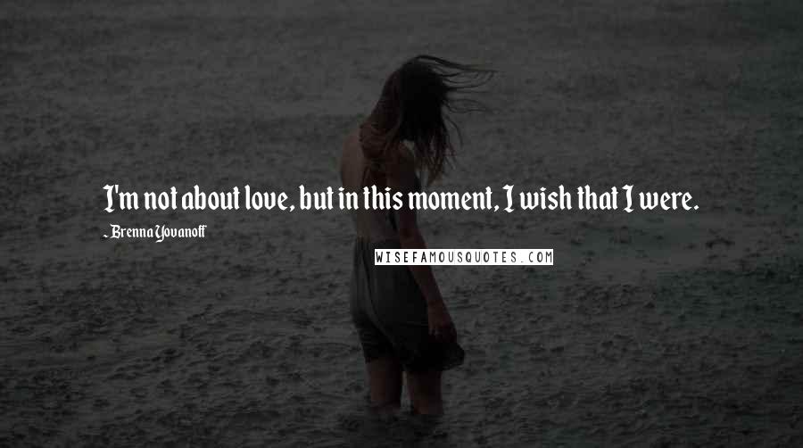 Brenna Yovanoff Quotes: I'm not about love, but in this moment, I wish that I were.