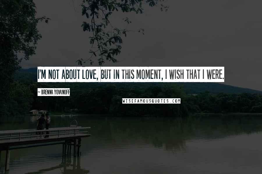 Brenna Yovanoff Quotes: I'm not about love, but in this moment, I wish that I were.