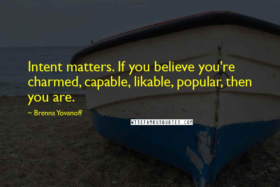 Brenna Yovanoff Quotes: Intent matters. If you believe you're charmed, capable, likable, popular, then you are.
