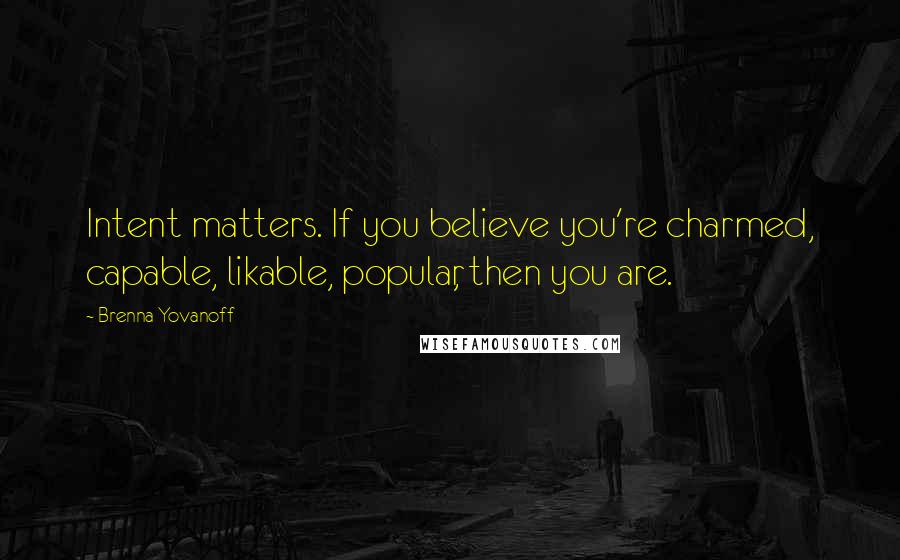 Brenna Yovanoff Quotes: Intent matters. If you believe you're charmed, capable, likable, popular, then you are.