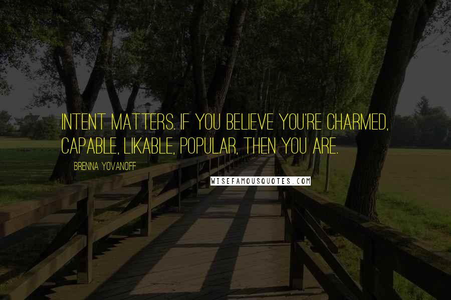 Brenna Yovanoff Quotes: Intent matters. If you believe you're charmed, capable, likable, popular, then you are.