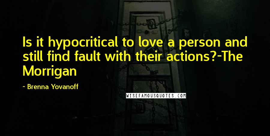 Brenna Yovanoff Quotes: Is it hypocritical to love a person and still find fault with their actions?-The Morrigan