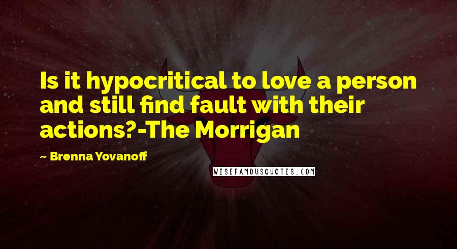 Brenna Yovanoff Quotes: Is it hypocritical to love a person and still find fault with their actions?-The Morrigan