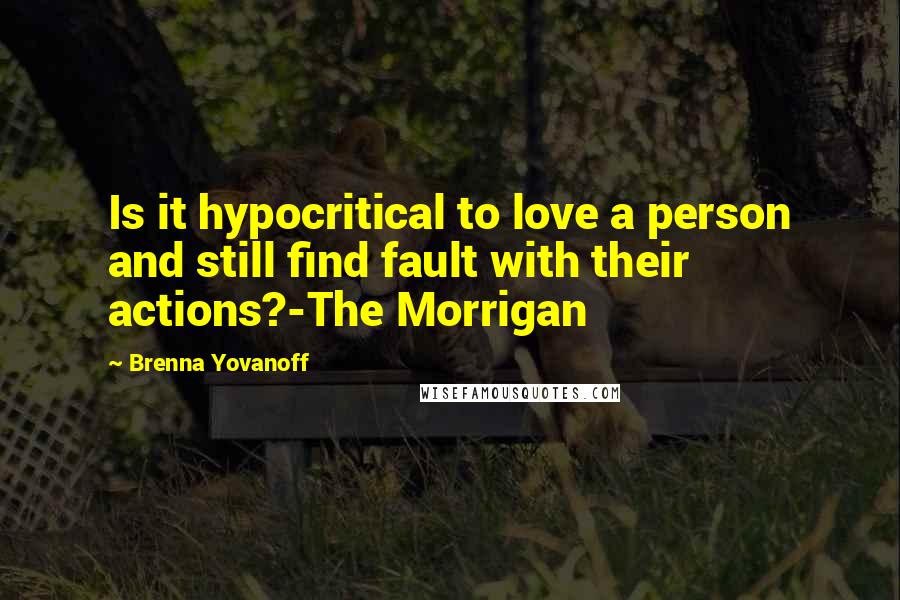 Brenna Yovanoff Quotes: Is it hypocritical to love a person and still find fault with their actions?-The Morrigan