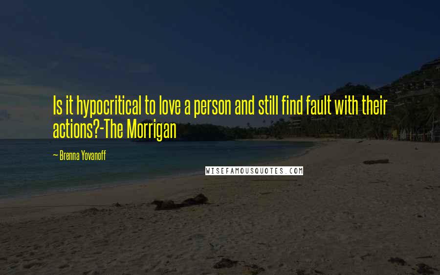 Brenna Yovanoff Quotes: Is it hypocritical to love a person and still find fault with their actions?-The Morrigan