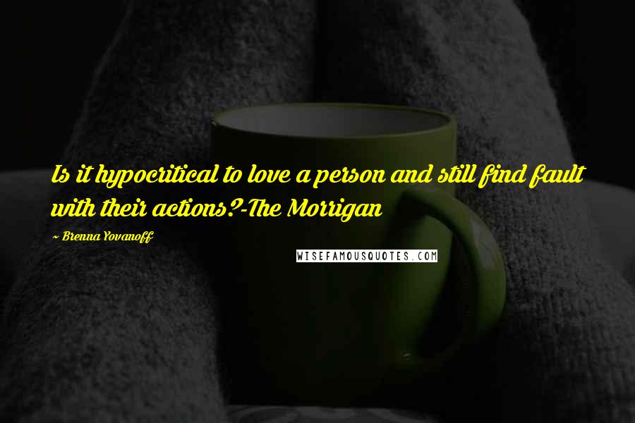 Brenna Yovanoff Quotes: Is it hypocritical to love a person and still find fault with their actions?-The Morrigan