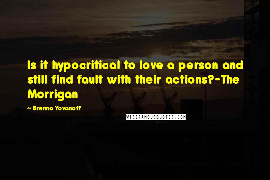 Brenna Yovanoff Quotes: Is it hypocritical to love a person and still find fault with their actions?-The Morrigan