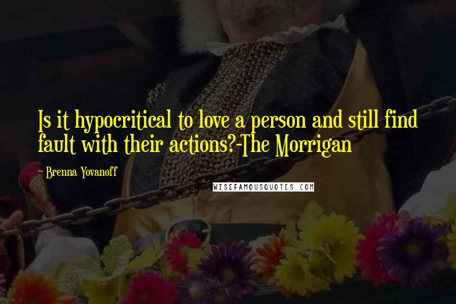 Brenna Yovanoff Quotes: Is it hypocritical to love a person and still find fault with their actions?-The Morrigan