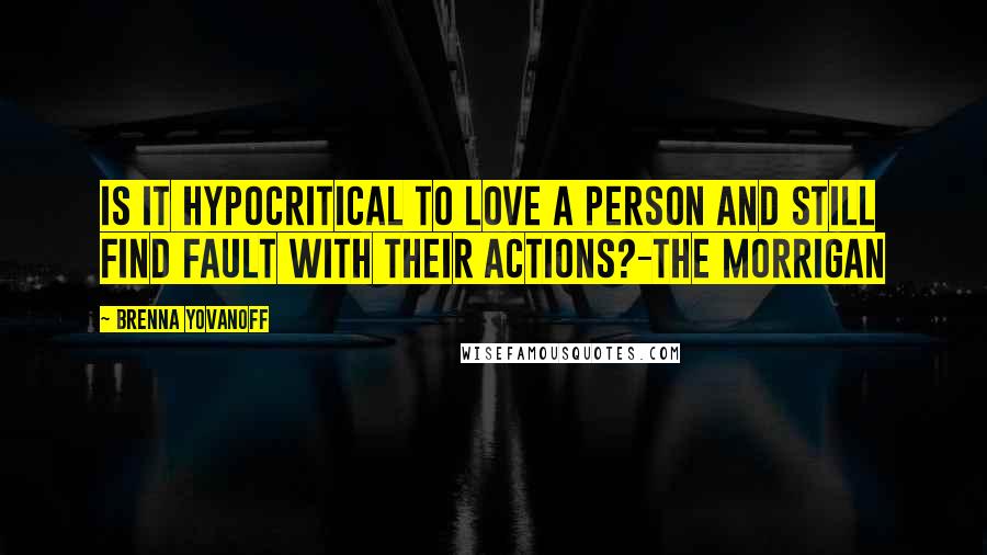 Brenna Yovanoff Quotes: Is it hypocritical to love a person and still find fault with their actions?-The Morrigan