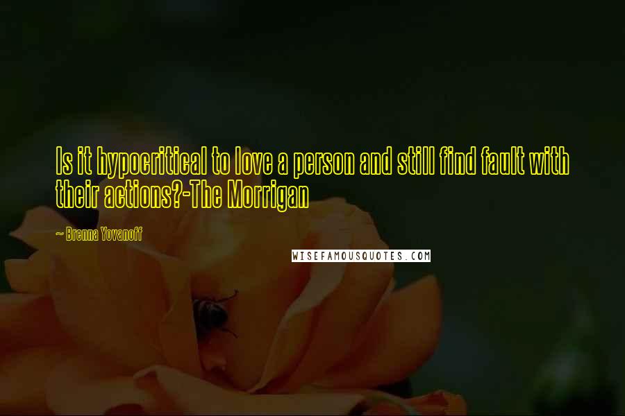 Brenna Yovanoff Quotes: Is it hypocritical to love a person and still find fault with their actions?-The Morrigan