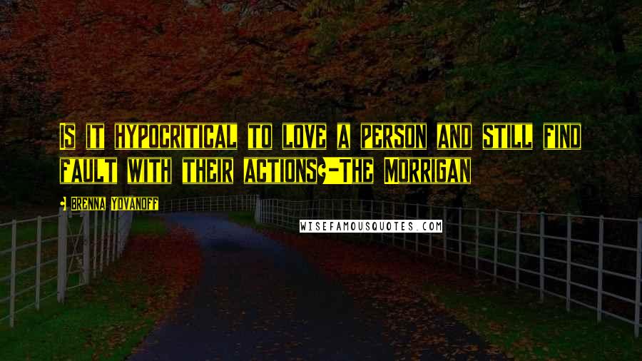 Brenna Yovanoff Quotes: Is it hypocritical to love a person and still find fault with their actions?-The Morrigan