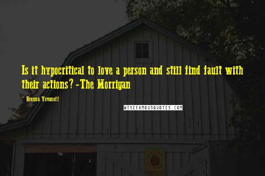 Brenna Yovanoff Quotes: Is it hypocritical to love a person and still find fault with their actions?-The Morrigan