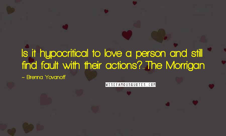 Brenna Yovanoff Quotes: Is it hypocritical to love a person and still find fault with their actions?-The Morrigan