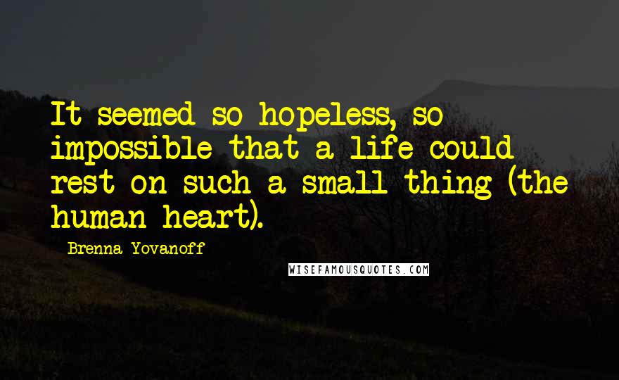 Brenna Yovanoff Quotes: It seemed so hopeless, so impossible that a life could rest on such a small thing (the human heart).