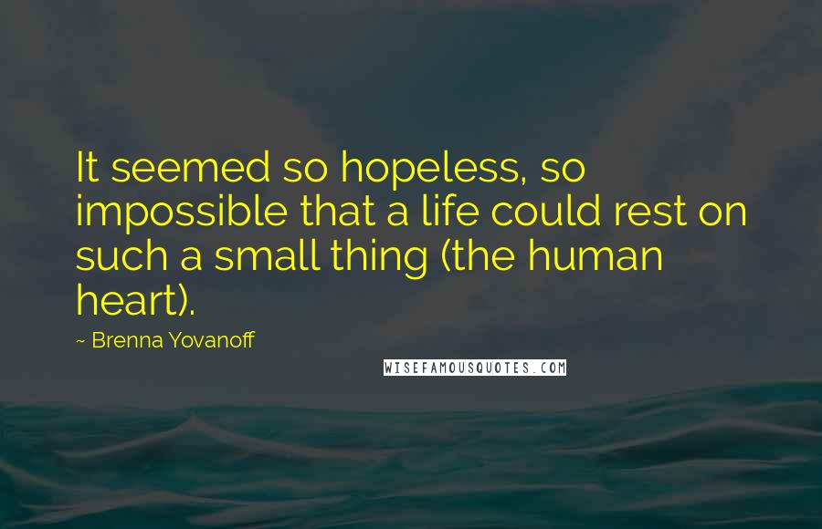 Brenna Yovanoff Quotes: It seemed so hopeless, so impossible that a life could rest on such a small thing (the human heart).