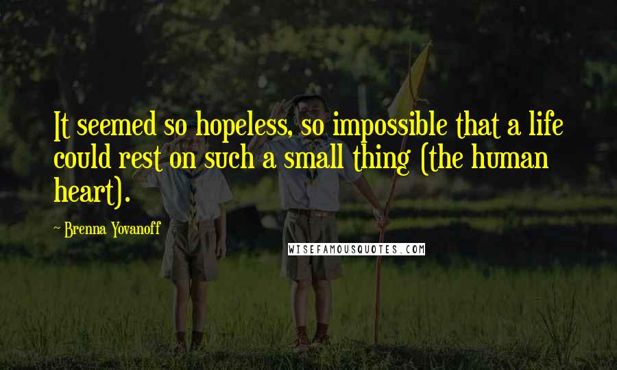 Brenna Yovanoff Quotes: It seemed so hopeless, so impossible that a life could rest on such a small thing (the human heart).