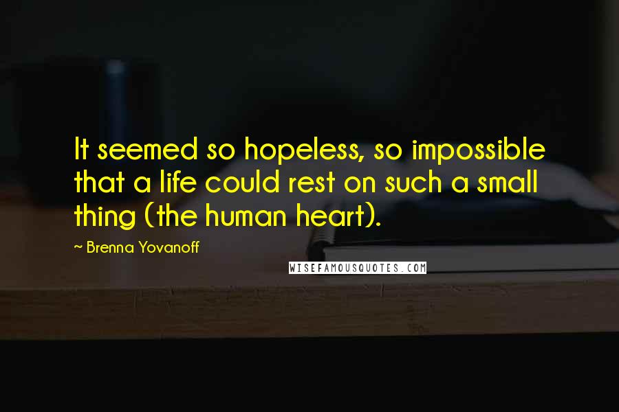 Brenna Yovanoff Quotes: It seemed so hopeless, so impossible that a life could rest on such a small thing (the human heart).