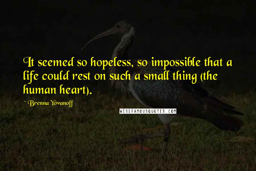 Brenna Yovanoff Quotes: It seemed so hopeless, so impossible that a life could rest on such a small thing (the human heart).