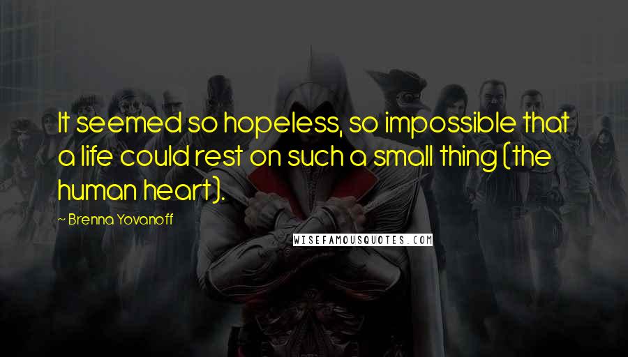 Brenna Yovanoff Quotes: It seemed so hopeless, so impossible that a life could rest on such a small thing (the human heart).